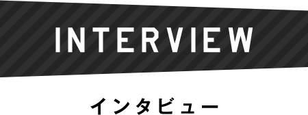  INTERVIEW インタビュー